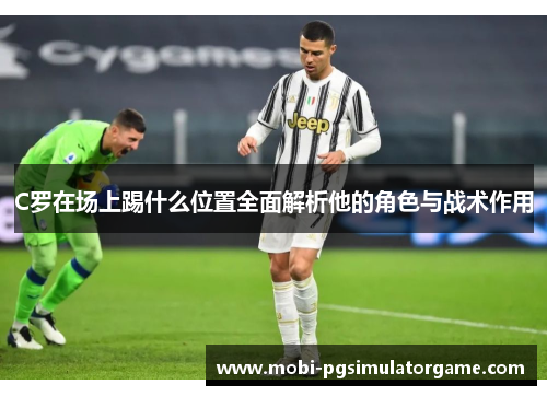 C罗在场上踢什么位置全面解析他的角色与战术作用
