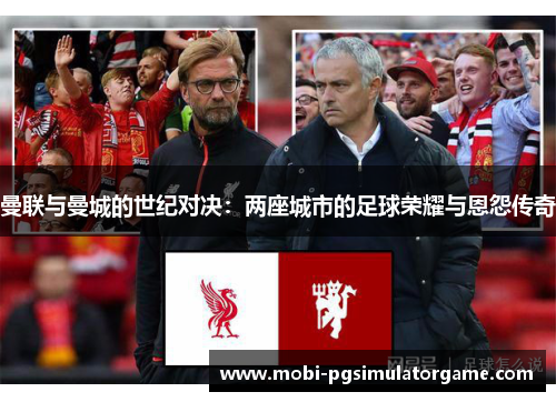 曼联与曼城的世纪对决：两座城市的足球荣耀与恩怨传奇