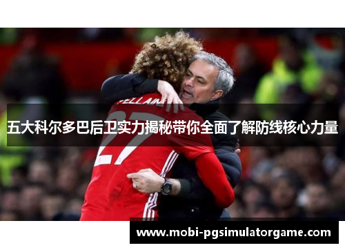 五大科尔多巴后卫实力揭秘带你全面了解防线核心力量