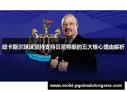 纽卡斯尔球迷坚持支持贝尼特斯的五大核心理由解析