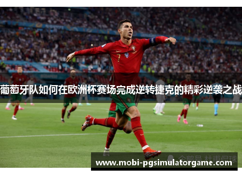 葡萄牙队如何在欧洲杯赛场完成逆转捷克的精彩逆袭之战