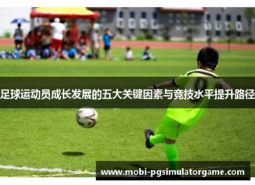 足球运动员成长发展的五大关键因素与竞技水平提升路径