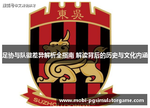 足协与队徽差异解析全指南 解读背后的历史与文化内涵