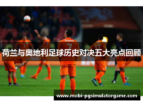 荷兰与奥地利足球历史对决五大亮点回顾