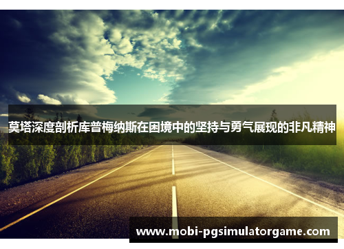 莫塔深度剖析库普梅纳斯在困境中的坚持与勇气展现的非凡精神