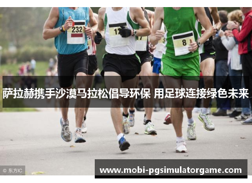 萨拉赫携手沙漠马拉松倡导环保 用足球连接绿色未来