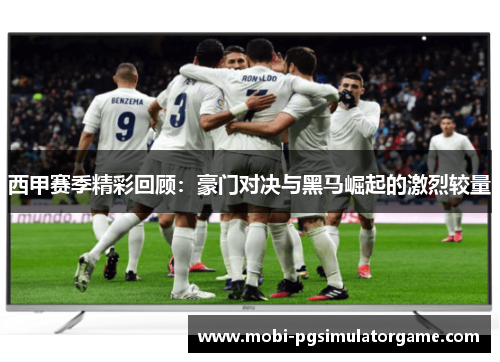 西甲赛季精彩回顾：豪门对决与黑马崛起的激烈较量
